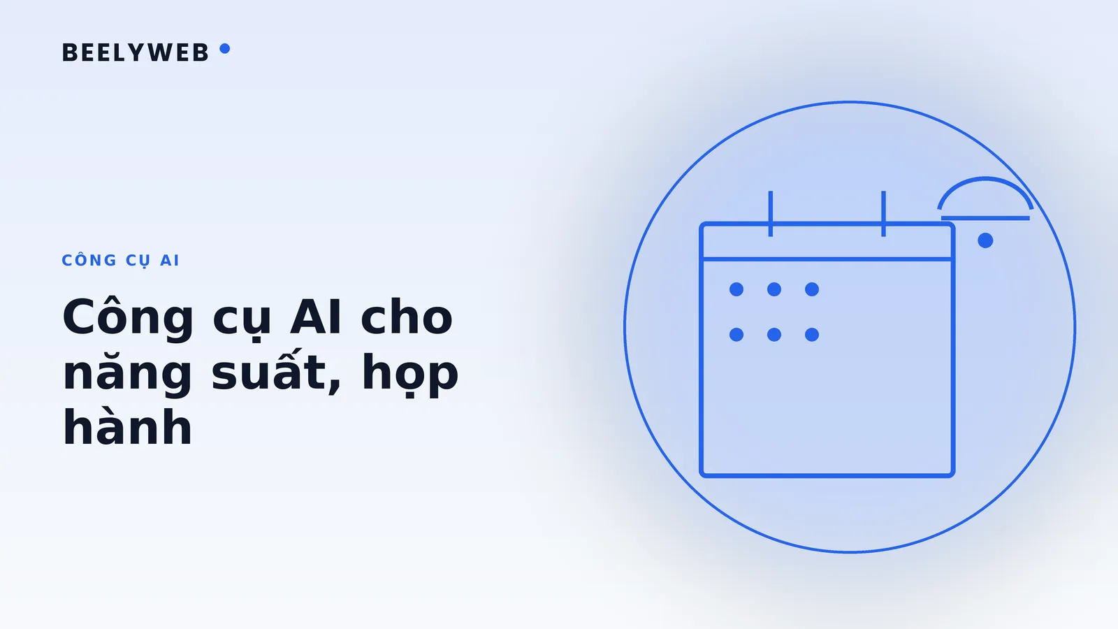 Công cụ AI cho năng suất và họp hành: chọn thế nào cho hợp