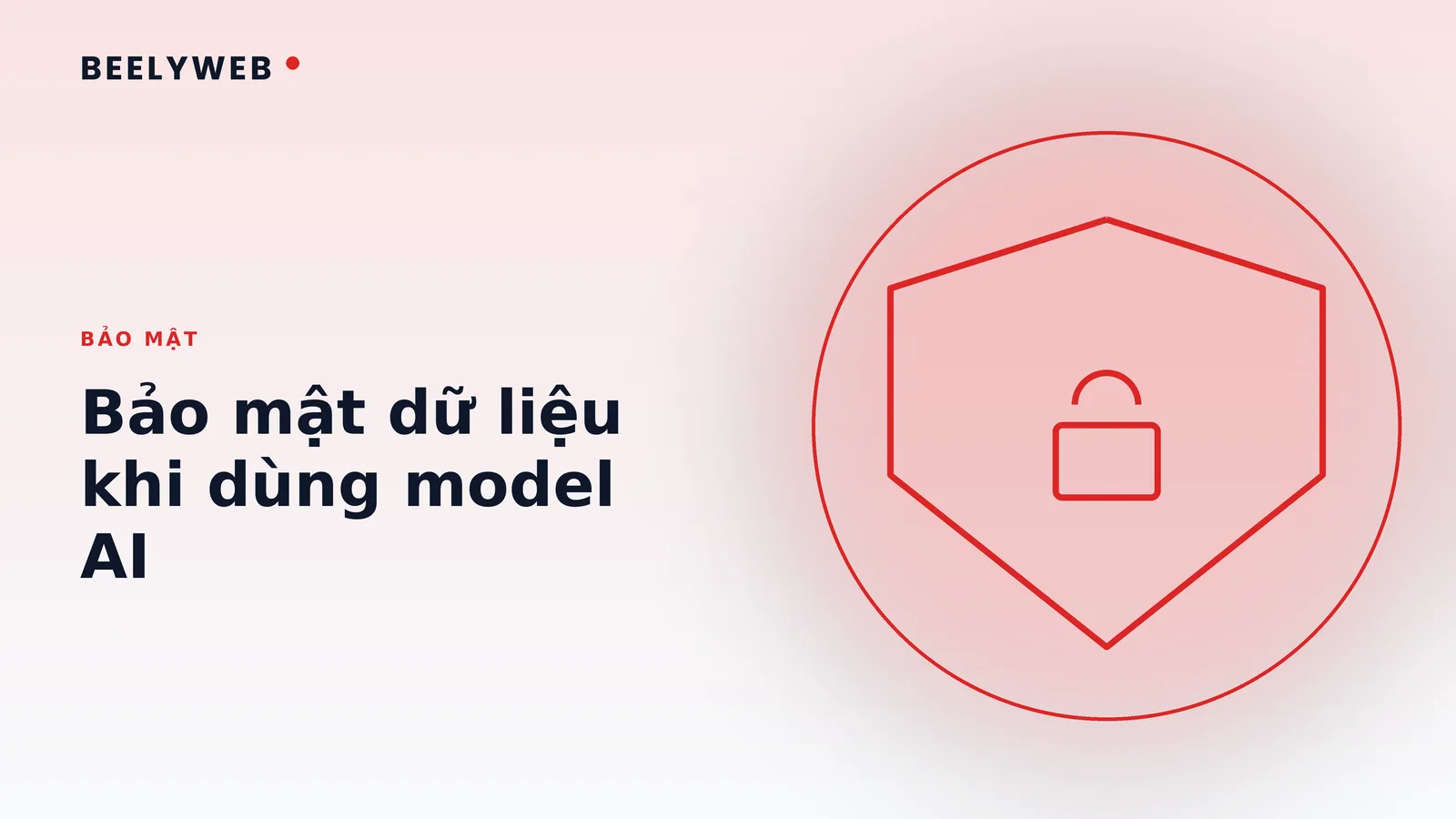 Bảo mật dữ liệu khi gửi lên model AI: những gì cần khoá lại