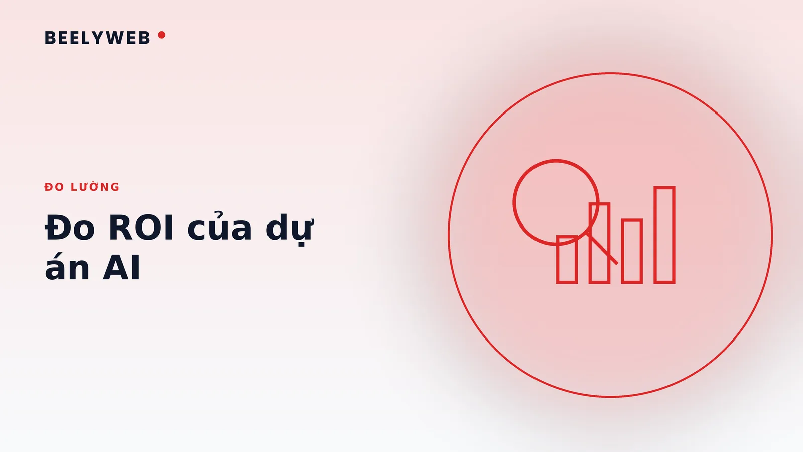 Đo ROI của dự án AI: chỉ số nào đáng theo và chỉ số nào ảo